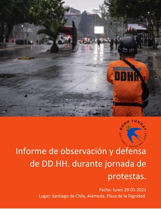 Informe de observación y defensa
de DD.HH. durante jornada de
protestas.
Fecha: lunes 29-01-2021
Lugar: Santiago de Chile, Alameda, Plaza de la Dignidad.
 