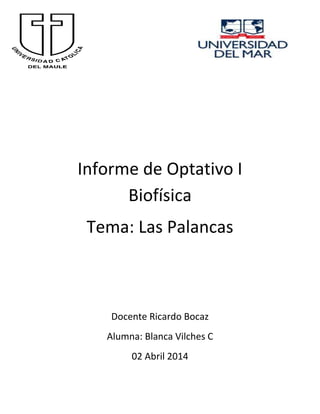 Informe de Optativo I
Biofísica
Tema: Las Palancas
Docente Ricardo Bocaz
Alumna: Blanca Vilches C
02 Abril 2014
 