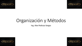 Organización y Métodos
Ing. Alex Pedraza Vargas
 
