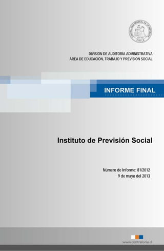 DIVISIÓN DE AUDITORÍA ADMINISTRATIVA
ÁREA DE EDUCACIÓN, TRABAJO Y PREVISIÓN SOCIAL
Instituto de Previsión Social
Número de Informe: 81/2012
9 de mayo del 2013
 