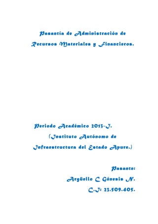 Pasantía de Administración de
Recursos Materiales y Financieros.
Periodo Académico 2013-I.
(Instituto Autónomo de
Infraestructura del Estado Apure.)
Pasante:
Argüello C Génesis N.
C.I: 23.509.405.
 