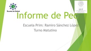 Informe de Pec
Escuela Prim: Ramiro Sánchez López
Turno Matutino

 