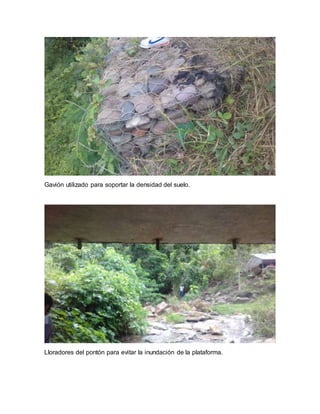 Gavión utilizado para soportar la densidad del suelo.
Lloradores del pontón para evitar la inundación de la plataforma.
 