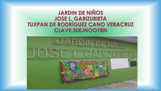JARDIN DE NIÑOS
JOSE L. GARIZURIETA
TUXPAN DE RODRÍGUEZ CANO VERACRUZ
CLAVE:30EJNOO78N
 