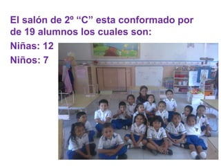 El salón de 2º “C” esta conformado por
de 19 alumnos los cuales son:
Niñas: 12
Niños: 7
 