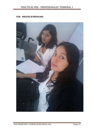 PRACTICAS PRE - PROFESIONALES TERMINAL I
IVOX MARKETING Y COMUNICACIÓN SOCIAL S.R.L Página 27
XVIII. ANEXOS (EVIDENCIAS)
 