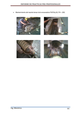 INFORME DE PRACTICAS PRE-PROFESIONALES
Ing. Mecánica 44
 Mantenimiento del resorte tensor de la excavadora FIATALLIS, FH – 200.
 