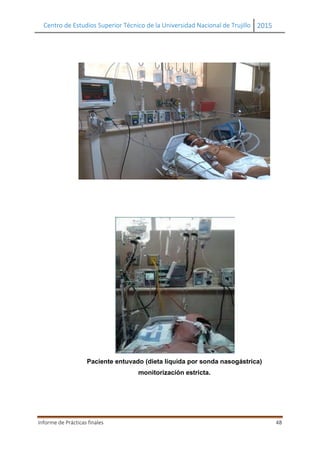 Centro de Estudios Superior Técnico de la Universidad Nacional de Trujillo 2015
Informe de Prácticas finales 48
Paciente entuvado (dieta líquida por sonda nasogástrica)
monitorización estricta.
 
