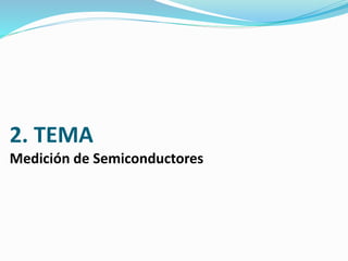 2. TEMA 
Medición de Semiconductores 
 