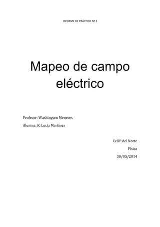 INFORME DE PRÁCTICO Nº 3
Mapeo de campo
eléctrico
Profesor: Washington Meneses
Alumna: K. Lucía Martínez
CeRP del Norte
Física
30/05/2014
 