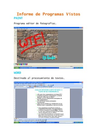 Informe de Programas Vistos
PAINT
Programa editor de fotografías.

WORD
Destinado al procesamiento de textos.

 