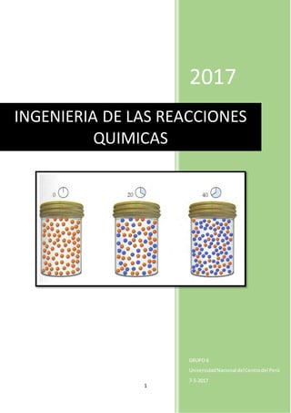 1
2017
GRUPO 6
UniversidadNacional delCentrodel Perú
7-5-2017
INGENIERIA DE LAS REACCIONES
QUIMICAS
 