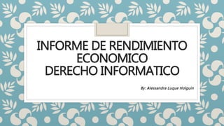 INFORME DE RENDIMIENTO
ECONOMICO
DERECHO INFORMATICO
By: Alessandra Luque Holguin
 