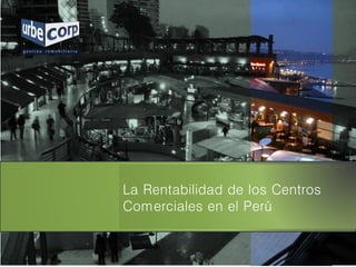 La Rentabilidad de los Centros
Comerciales en el Perú
 