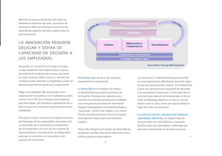 Mientras el proceso de producción debe ser
eficiente en términos de coste, el proceso de
innovación debe ser eficiente en términos de
aprendizaje respecto del tema sobre el que se
esté innovando.


la innovación requiere
delegar y dotar de
capacidad de decisión a
los empleados.
No puede ser un proceso en el que se le diga
a cada empleado cómo debe actuar, o que un
procedimiento indique paso a paso, qué hacer
en cada situación. Debe crearse un entorno de         Del talento cabe destacar dos aspectos             Si se produce la “uniformidad de pensamiento”
confianza entre directivos y empleados y entre las    especialmente importantes:                         en una organización, difícilmente será ésta capaz
personas que forman parte de la organización.                                                            de generar pensamiento creativo. Es fundamental
                                                      La diversidad en los equipos de trabajo            contar con personas con capacidad de discrepar
Valga como ejemplo 3M, reconocida como                es fundamental para que se produzca la             y de cuestionar el status quo. Si bien para ello es
organización innovadora. Los empleados pueden         innovación. Personas con experiencias y            necesario que además de la diversidad, se de un
contar con el 15% de su tiempo para proyectos         visiones muy distintas producirán un debate        estilo de liderazgo abierto a la crítica y que los
que ellos eligen, sin necesitar la aprobación de su   que enriquecerá el proceso de innovación.          líderes vean la crítica como una oportunidad en
jefe o incluso sin contarle en qué proyectos están    Equipos homogéneos normalmente llegan a            lugar de como una amenaza.
trabajando.                                           “soluciones” mucho más rápido y con menor
                                                      fricción durante el proceso. Pero los equipos      Los roles de creación y de ejecución requieren
Para que la cultura necesaria se implante requiere    homogéneos logran poco pensamiento                 capacidades diferentes. Las etapas clave de
del liderazgo, de las capacidades necesarias y de     creativo.                                          la innovación son muy distintas y requieren
su desarrollo, de la motivación y compromiso                                                             distintos tipos de capacidades y liderazgo que
de los empleados, así como de los sistemas de         Steve Jobs integró en el equipo de desarrollo de   rara vez se encuentran en la misma persona.
reconocimiento e incentivación reconfigurados         productos, perfiles claramente diferentes como                                           	
para que se conviertan en una palanca del             artistas, poetas e historiadores.                                                                   >>
proceso de innovación.
                                                                              8
 