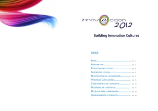ÍNDICE

Indice...............................................................   pág.   1

Introducción..................................................          pág.   2

Estructura del estudio.................................                 pág.   3

Autores del estudio.......................................              pág.   4

Nuestra visión de la innovación...................                      pág.   5

Principales Conclusiones..............................                  pág.   11

Características de la encuesta....................                      pág.   14

Resultados de la encuesta...........................                    pág.   15

Decálogo para la innovación.......................                      pág.   23

Agradecimientos y Contacto........................                      pág.   24
 