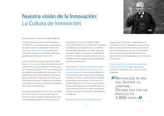 Nuestra visión de la Innovación:
La Cultura de Innovación

Coral González, Directora de PeopleMatters
Cuando hablamos de cultura de innovación no            colaborativo en el que se fomente la libre             organización es esencial. Lo importante no es
nos referimos a una cultura única y que deba de        circulación de ideas y no se tolere que las acapare    “no fracasar”, sino “no aprender”. La mayor parte
ser igual en todas las compañías, sino de unos         un individuo o un departamento. Las distintas          de los nuevos productos, procesos y servicios no
rasgos que debe tener la cultura para que la           visiones departamentales son clave, tanto para         nacen por iluminación, sino que es el resultado
innovación pueda ser una realidad, además de           el proceso creativo, como para su implantación         de un proceso de generación de ideas, de su
aquellos que forman parte de su ADN.                   eficiente. Y no sólo las visiones internas, sino las   experimentación y del aprendizaje que se produce
                                                       externas, como los clientes y otros stakeholders       en el proceso.
El primero de ellos es que la organización debe        clave de la organización.
estar abierta al cambio. Para ello desde el Director                                                          Thomas Edison hizo 2.000 experimentos hasta
General hasta los que componen el último nivel         Debe haber alta tolerancia para asumir riesgos         inventar la lámpara. Un joven reportero le
de la organización deben estar convencidos de la       y gestionar el fracaso como parte del proceso          preguntó el porqué de tantos fracasos. Edison
necesidad y las bondades de la innovación. Esto        de experimentación. Innovar es por definición          respondió:




                                                                                                               “
significa que debe estar integrada en la cultura,      una actividad de alto riesgo y como tal hay que
que se cuestione el statu quo y que la forma de
enfrentarse a los retos sea diferente a la habitual,
                                                       entender el rol de la experimentación y aceptar
                                                       que los fallos son necesarios. Un fracaso no es
                                                                                                                    No fracasé ni una
explorando nuevas vías y evitando las respuestas       lo mismo que un error. Un error es una muestra               vez. Inventé la
de siempre a los problemas.                            de que hubo negligencia en la planificación o en             lámpara .
Las organizaciones han de ser flexibles, pensadas
                                                       la ejecución del proceso. Un fallo es un proceso
                                                       necesario para que se produzca el aprendizaje y              Ocurre que fue un
para las personas, en las que el liderazgo y la        la evolución.                                                proceso de
                                                                                                                    2.000 pasos.
                                                                                                                                                ”  	
innovación sea un trabajo compartido por todos.
La flexibilidad ha de permitir crear un entorno        Por tanto la capacidad de aprendizaje de la
                                                                                                                                                              >>

                                                                                7
 