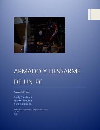 ARMADO Y DESSARME DE UN PC 
Presentado por: 
Análisis de Sistemas y Computación Nivel II 
INCAF 
2014 
 
