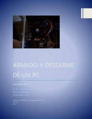 ARMADO Y DESSARME DE UN PC 
Presentado por: 
Análisis de Sistemas y Computación Nivel II 
INCAF 
2014 
 