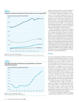 Figura 1.1                                                                                                                      petróleo, minerales y productos agrícolas, debido a
                                                                                                                                la fuerte demanda del Sur, encabezada por China.
El ingreso per cápita está aumentando en diversos grados en los cuatro grupos deIDH                                                 El crecimiento también fue importante en otros
                                                                                                                                países, con un sólido desempeño por parte de
         Ingreso nacional bruto per cápita (PPA en US$ de 2005)
                                                                                                                                economías más diversificadas y otras principalmente
         35.000                                                                                                                 agrícolas. A pesar del aumento del precio de los
                                                                                                             IDH muy alto
                                                                                                                                productos básicos, muchos países importadores de
                                                                                                                                productos básicos, como Etiopía, Ruanda y Uganda,
         30.000
                                                                                                                                continuaron creciendo rápido. Las  economías de
                                                                                                                                África Subsahariana tampoco se vieron muy afectadas
                                                                                                                                por la crisis mundial gracias a una mayor integración
         25.000
                                                                                                                                regional, particularmente en África Oriental.
                                                                                                                                    Como se ha resaltado en la mayoría de los Informes
                                                                                                                                sobre Desarrollo Humano, lo importante no es solo el
         20.000
                                                                                                                                nivel de ingresos sino además el uso que se dé a dichos
                                                                                                                                ingresos. Una sociedad puede gastar sus ingresos en
         15.000
                                                                                                                                educación o en armas de guerra. Las personas pueden
                                                                                                                                gastar sus ingresos en alimentos básicos o en narcóticos.
                                                                                                                                Tanto para las sociedades como para las personas, la
                                                                                                             IDH alto
         10.000                                                                                                                 clave no radica en el proceso de maximización de la
                                                                                                                                riqueza, sino en la elección que realicen para transformar
                                                                                                                                los ingresos en desarrollo humano. El cuadro 1.2 ilustra
                                                                                                             IDH medio          el éxito de los países en este aspecto, medido como la
          5.000
                                                                                                                                máxima diferencia positiva entre el INB per cápita y la
                                                                                                             IDH bajo           clasificación del IDH.19 Nueva Zelandia encabeza la
               0                                                                                                                lista de países con muy alto desarrollo humano, y Cuba,
                   1990 1992 1994 1996 1998 2000 2002 2004 2006 2008 2010 2012                                                  la de países con alto desarrollo humano.

Nota: PPA se refiere a la paridad del poder adquisitivo.                                                                        Pobreza
Fuente: cálculos realizados por la Oficina encargada del Informe, basados en un panel de los mismos 161 países y territorios.

                                                                                                                                Una de las principales prioridades del mundo es
                                                                                                                                la erradicación del hambre y la pobreza. Se trata
                                                                                                                                del primero de los ocho Objetivos de desarrollo
Figura 1.2
                                                                                                                                del milenio cuya meta para 2015 era reducir a la
En la última década, África Subsahariana ha experimentado un crecimiento                                                        mitad la proporción de personas que viven con
sostenido de los ingresos                                                                                                       menos de US$1,25 al día en relación al año 1990.
                                                                                                                                Este objetivo se cumplió tres años antes de la
         Ingreso nacional bruto per cápita (PPA en US$ de 2005)                                                                 fecha prevista, principalmente gracias al progreso
          2.100
                                                                                                                                alcanzado en ciertos países populosos: Brasil (allí
                                                                                                                                el porcentaje de población que vive con menos de
          2.000                                                                                                                 US$1,25 al día [PPA en US$ de 2005] pasó de
                                                                                                                                17,2% a 6,1%), China (de 60,2% a 13,1%) e India
          1.900                                                                                                                 (de 49,4% a 32,7%).20 En consecuencia, muchas
                                                                                                                                menos personas son pobres. Por ejemplo, entre
          1.800                                                                                                                 1990 y 2008 solo en China la admirable cantidad de
                                                                                                                                510 millones de personas salieron de la pobreza.21
          1.700
                                                                                                                                   La población pobre no sufre solo la falta de
          1.600
                                                                                                                                ingresos. La pobreza tiene múltiples dimensiones,
                                                                                                                                que incluyen déficits en salud y educación, entre
          1.500                                                                                                                 otros. Por otra parte, se estima que un 10% de
                                                                                                                                la población mundial sufre de algún tipo de
          1.400                                                                                                                 discapacidad, lo cual limita potencialmente su nivel
                   1990   1992     1994     1996     1998     2000     2002     2004     2006     2008     2010     2012        de vida, independientemente de los ingresos.22
                                                                                                                                   A principios y mediados del siglo XX, los países
Nota: PPA se refiere a la paridad del poder adquisitivo.
Fuente: cálculos realizados por la Oficina encargada del Informe.
                                                                                                                                europeos redujeron la pobreza no solo aumentando



26 | INFORME SOBRE DESARROLLO HUMANO 2013
 