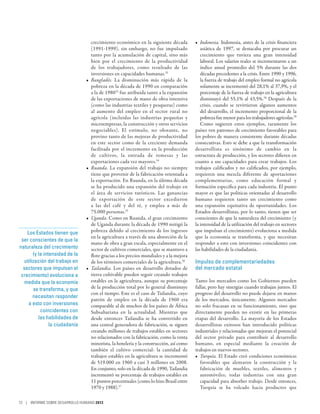 crecimiento económico en la siguiente década          •	 Indonesia. Indonesia, antes de la crisis financiera
                                   (1991-1999), sin embargo, no fue impulsado               asiática de 1997, se destacaba por procurar un
                                   tanto por la acumulación de capital, sino más            crecimiento que tuviera una gran intensidad
                                   bien por el crecimiento de la productividad              laboral. Los salarios reales se incrementaron a un
                                   de los trabajadores, como resultado de las               índice anual promedio del 5% durante las dos
                                   inversiones en capacidades humanas.32                    décadas precedentes a la crisis. Entre 1990 y 1996,
                                •	 Bangladés. La disminución más rápida de la               la fuerza de trabajo del empleo formal no agrícola
                                   pobreza en la década de 1990 en comparación              solamente se incrementó del 28,1% al 37,9%, y el
                                   a la de 198033 fue atribuida tanto a la expansión        porcentaje de la fuerza de trabajo en la agricultura
                                   de las exportaciones de mano de obra intensiva           disminuyó del 55,1% al 43,5%.38 Después de la
                                   (como las industrias textiles y pesqueras) como          crisis, cuando se revirtieron algunos aumentos
                                   al aumento del empleo en el sector rural no              del desarrollo, el incremento proporcional de la
                                   agrícola (incluidas las industrias pequeñas y            pobreza fue menor para los trabajadores agrícolas.39
                                   microempresas, la construcción y otros servicios         Como sugieren estos ejemplos, raramente los
                                   negociables). El estímulo, no obstante, no            países ven patrones de crecimiento favorables para
                                   provino tanto de las mejoras de productividad         los pobres de manera consistente durante décadas
                                   en este sector como de la creciente demanda           consecutivas. Esto se debe a que la transformación
                                   facilitada por el incremento en la producción         desarrollista es sinónimo de cambio en la
                                   de cultivos, la entrada de remesas y las              estructura de producción, y los sectores difieren en
                                   exportaciones cada vez mayores.34                     cuanto a sus capacidades para crear trabajos. Los
                                •	 Ruanda. La expansión del trabajo no siempre           trabajos calificados y no calificados, por ejemplo,
                                   tiene que provenir de la fabricación orientada a      requieren una mezcla diferente de aportaciones
                                   la exportación. En Ruanda, en la última década        complementarias, como educación formal y
                                   se ha producido una expansión del trabajo en          formación específica para cada industria. El punto
                                   el área de servicios turísticos. Las ganancias        mayor es que las políticas orientadas al desarrollo
                                   de exportación de este sector excedieron              humano requieren tanto un crecimiento como
                                   a las del café y del té, y emplea a más de            una expansión equitativa de oportunidades. Los
                                   75.000 personas.35                                    Estados desarrollistas, por lo tanto, tienen que ser
                                •	 Uganda. Como en Ruanda, el gran crecimiento           conscientes de que la naturaleza del crecimiento (y
                                   de Uganda durante la década de 1990 mitigó la         la intensidad de la utilización del trabajo en sectores
    Los Estados tienen que         pobreza debido al crecimiento de los ingresos         que impulsan el crecimiento) evoluciona a medida
                                   en la agricultura a través de una absorción de la     que la economía se transforma, y que necesitan
 ser conscientes de que la
                                   mano de obra a gran escala, especialmente en el       responder a esto con inversiones coincidentes con
naturaleza del crecimiento         sector de cultivos comerciales, que se mantuvo a      las habilidades de la ciudadanía.
       (y la intensidad de la      flote gracias a los precios mundiales y a la mejora
  utilización del trabajo en       de los términos comerciales de la agricultura.36      Impulso de complementariedades
  sectores que impulsan el      •	 Tailandia. Los países en desarrollo dotados de        del mercado estatal
 crecimiento) evoluciona a         tierra cultivable pueden seguir creando trabajos
  medida que la economía           estables en la agricultura, aunque su porcentaje      Tanto los mercados como los Gobiernos pueden
       se transforma, y que        de la producción total por lo general disminuye       fallar, pero hay sinergias cuando trabajan juntos. El
                                   con el tiempo. Este es el caso de Tailandia, cuyo     progreso del desarrollo no puede dejarse en manos
       necesitan responder
                                   patrón de empleo en la década de 1960 era             de los mercados, únicamente. Algunos mercados
     a esto con inversiones        comparable al de muchos de los países de África       no solo fracasan en su funcionamiento, sino que
           coincidentes con        Subsahariana en la actualidad. Mientras que           directamente pueden no existir en las primeras
          las habilidades de       desde entonces Tailandia se ha convertido en          etapas del desarrollo. La mayoría de los Estados
                la ciudadanía      una central generadora de fabricación, se siguen      desarrollistas exitosos han introducido políticas
                                   creando millones de trabajos estables en sectores     industriales y relacionadas que mejoran el potencial
                                   no relacionados con la fabricación, como la venta     del sector privado para contribuir al desarrollo
                                   minorista, la hotelería y la construcción, así como   humano, en especial mediante la creación de
                                   también el cultivo comercial: la cantidad de          trabajos en nuevos sectores.
                                   trabajos estables en la agricultura se incrementó     •	 Turquía. El Estado creó condiciones económicas
                                   de 519.000 en 1960 a casi 3 millones en 2008.            favorables que alentaron la construcción y la
                                   En conjunto, solo en la década de 1990, Tailandia        fabricación de muebles, textiles, alimentos y
                                   incrementó su porcentaje de trabajos estables en         automóviles; todas industrias con una gran
                                   11 puntos porcentuales (como lo hizo Brasil entre        capacidad para absorber trabajo. Desde entonces,
                                   1970 y 1988).37                                          Turquía se ha volcado hacia productos que

72 | INFORME SOBRE DESARROLLO HUMANO 2013
 