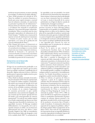 involucran más procesamiento, un mayor contenido             las capacidades es aún una prioridad, y los niveles
   de tecnología y la utilización de trabajo calificado.40      de educación de los funcionarios han aumentado en
•	 Túnez. Desde principios de la década de 1970,                forma continua. La burocracia china ha sido diseñada
   Túnez ha confiado en incentivos financieros y                con una fuerte orientación hacia los resultados,
   fiscales para atraer capital extranjero y nacional           en la que se vincula el desarrollo de las carreras
   hacia las industrias orientadas a la exportación,            profesionales con el logro de objetivos centrales de
   en particular la producción de indumentaria.41               modernización y de progreso económico.47
   Diversas formas de relaciones entre las empresas             Los Estados desarrollistas favorables para las
   y el Gobierno han mejorado la actualización               personas necesitan un fuerte liderazgo político
   industrial y han promovido grupos industriales.           comprometido con la equidad y la sostenibilidad. El
   Actualmente, Túnez se encuentra entre los cinco           liderazgo efectivo se alinea con los objetivos a largo
   principales exportadores de indumentaria de la            plazo de los responsables de políticas y permite que
   Unión Europea.42 También tiene el potencial de            los distritos electorales aprecien el trabajo del Estado
   exportar servicios de salud al proveer tratamiento        en cuanto al impulso de las capacidades individuales
   a visitantes de países vecinos, por un valor              y a la integración social para el desarrollo humano.
   equivalente a un cuarto de la producción del              Esto requiere un enfoque equilibrado del desarrollo
   sector de salud privado de Túnez.43                       y una capacidad para convertir las crisis en
•	 Chile. Después del retorno a la democracia en             oportunidades para la introducción de reformas
   la década de 1990, Chile alentó las inversiones           económicas de gran amplitud.
   y la actualización tecnológica en sectores donde          •	 Brasil. En la época en que comenzó la
                                                                                                                          Los Estados desarrollistas
   el país tenía una ventaja comparativa intrínseca.            transformación brasileña hacia un Estado
   Subsidió la formación y la operación de                      desarrollista (alrededor del año 1994), el Gobierno       favorables para todos
   consorcios basados en la innovación entre firmas             había implementado reformas macroeconómicas               necesitan un fuerte
   privadas y universidades, y se involucró en otras            para controlar la hiperinflación a través del             liderazgo político
   actividades de promoción de la innovación.44                 Plan Real y concluyó la liberalización del                comprometido con la
                                                                comercio que había comenzado en 1988 con las              equidad y la sostenibilidad
Compromiso con el desarrollo                                    reducciones arancelarias y la eliminación de otras
y la reforma a largo plazo                                      restricciones.48 La apertura comercial y la prudente
                                                                política monetaria y fiscal continuaron, como lo
El logro de una transformación perdurable es un                 hicieron los programas sociales innovadores, que
proceso a largo plazo que requiere que los países               redujeron la pobreza y la desigualdad de ingresos.
tracen un enfoque consistente y equilibrado para el             En sociedades grandes y complejas, el resultado de
desarrollo. Algunas soluciones técnicas o directivas         cualquier política en particular es inevitablemente
pueden parecer reparaciones rápidas atractivas, pero         incierto. Los Estados desarrollistas necesitan ser
en general son inadecuadas.                                  pragmáticos y probar una diversidad de enfoques.
•	 China. Desde las reformas orientadas al mercado a         •	 China. La reforma y la apertura de China se
   fines de la década de 1970, China ha experimentado           originaron a partir de la explícita elección
   un “conjunto de cambios complejos y entrelazados:            realizada a fines de la década de 1970 de relajar las
   del control a una economía de mercado; de lo rural           limitaciones a la participación de la ciudadanía en
   a lo urbano; de la agricultura a la fabricación y los        las decisiones económicas. Pero las innovaciones
   servicios; de las actividades económicas informales          institucionales que siguieron apuntalando la
   a las formales; de un conjunto fragmentado                   transformación de China se asemejaban al
   de economías provinciales en gran medida                     enfoque de Deng Xiaoping de “cruzar el río
   autosuficientes a una economía más integrada; y de           sintiendo las piedras”.49 Entre 1979 y 1989, no
   una economía que fue bastante apartada del resto             menos del 40% de las regulaciones nacionales de
   del mundo a una central generadora de comercio               China se consideraban experimentales. El primer
   internacional”.45 La escala de estos cambios requirió        conjunto de reformas agrarias permitió a los
   de un Estado comprometido que buscara una visión             agricultores arrendar la tierra, enviar un porcentaje
   a largo plazo para desarrollar las instituciones y las       de los productos con precios fijos al Estado y
   capacidades necesarias. El liderazgo reemplazó               vender el excedente. A continuación sobrevino la
   deliberadamente a la vieja guardia, de la cual se            expansión de las empresas de poblados y aldeas.50
   esperaba resistencia al cambio, con una burocracia           El enfoque gradual reflejó el pragmatismo de los
   gubernamental más joven, más abierta y mejor                 líderes chinos. Otra razón de este pragmatismo
   instruida. Llegado el año 1988, un extraordinario            fue la percepción de que era imposible planificar la
   90% de funcionarios había sido designado a nivel             transición, agravada por la desilusión respecto del
   de los condados desde 1982.46 La actualización de            sistema de planificación en su totalidad.

                                                                                         Capítulo 3  Impulsores de una transformación en el desarrollo   | 73
 