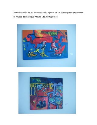 A continuación les estaré mostrando algunas de las obras que se exponen en
el museo de (Acarigua-Araure Edo. Portuguesa):
 