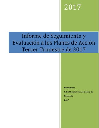 2017
Planeación
E.S.E Hospital San Jerónimo de
Montería
2017
Informe de Seguimiento y
Evaluación a los Planes de Acción
Tercer Trimestre de 2017
 