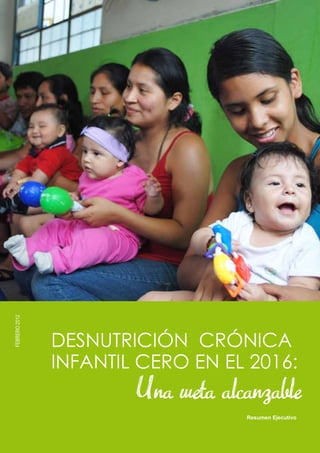 DESNUTRICIÓN CRÓNICA
INFANTIL CERO EN EL 2016:
Una meta alcanzable
Resumen Ejecutivo
FEBRERO2012
 