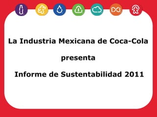 La Industria Mexicana de Coca-Cola

            presenta

 Informe de Sustentabilidad 2011
 