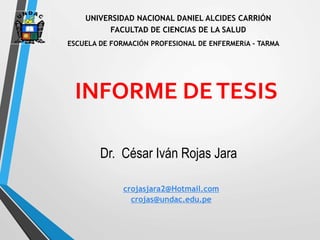 INFORME DETESIS
Dr. César Iván Rojas Jara
UNIVERSIDAD NACIONAL DANIEL ALCIDES CARRIÓN
FACULTAD DE CIENCIAS DE LA SALUD
ESCUELA DE FORMACIÓN PROFESIONAL DE ENFERMERíA - TARMA
crojasjara2@Hotmail.com
crojas@undac.edu.pe
 