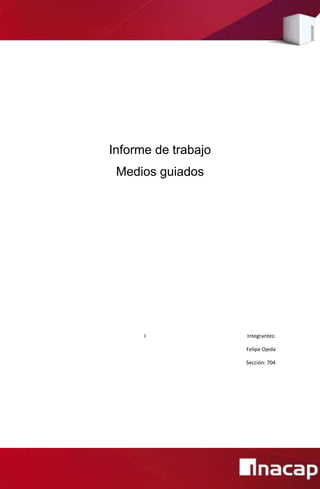 Informe de trabajo
Medios guiados
I Integrantes:
Felipe Ojeda
Sección: 704
 