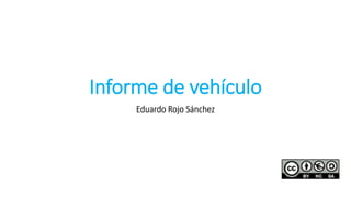 Informe de vehículo
Eduardo Rojo Sánchez
 