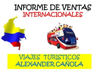 INFORME DE VENTASINTERNACIONALES VIAJES  TURISTICOS ALEXANDER CAÑOLA 