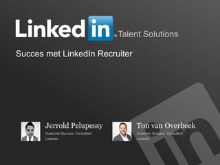 1
Talent Solutions
Succes met LinkedIn Recruiter
Jerrold Pelupessy
Customer Success Consultant
LinkedIn
Ton van Overbeek
Customer Success Consultant
LinkedIn
 