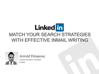 MATCH YOUR SEARCH STRATEGIES
WITH EFFECTIVE INMAIL WRITING
Jerrold Pelupessy
Customer Education Consultant
LinkedIn
 