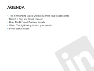 AGENDA
 The 4 Influencing factors which determine your response rate
 Search = King and Inmail = Queen
 How: The Do’s and Don’ts of Inmails
 When: The right timing to send your inmails
 Inmail best practises
 