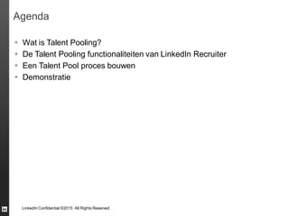 LinkedIn Confidential ©2015 All Rights Reserved
 Wat is Talent Pooling?
 De Talent Pooling functionaliteiten van LinkedIn Recruiter
 Een Talent Pool proces bouwen
 Demonstratie
Agenda
 