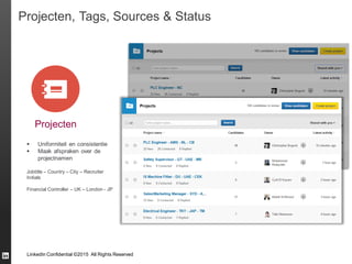 LinkedIn Confidential ©2015 All Rights Reserved
Projecten, Tags, Sources & Status
Projecten
 Uniformiteit en consistentie
 Maak afspraken over de
projectnamen
Jobtitle – Country – City – Recruiter
Initials
Financial Controller – UK – London - JP
 