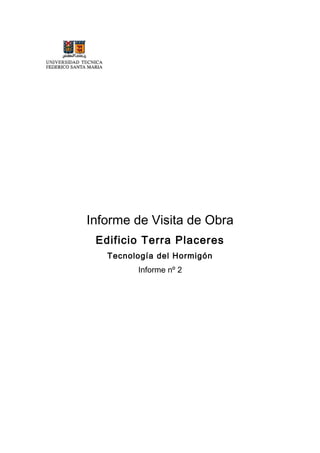 Informe de Visita de Obra
Edificio Terra Placeres
Tecnología del Hormigón
Informe nº 2
 