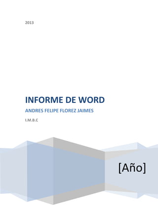 2013
[Año]
INFORME DE WORD
ANDRES FELIPE FLOREZ JAIMES
I.M.B.C
 