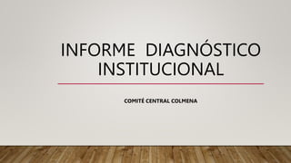 INFORME DIAGNÓSTICO
INSTITUCIONAL
COMITÉ CENTRAL COLMENA
 