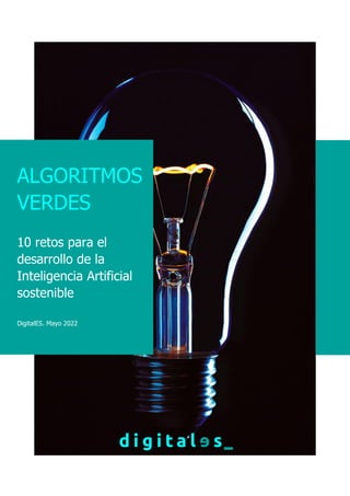 DigitalES, Asociación Española para la Digitalización
ALGORITMOS
VERDES
10 retos para el
desarrollo de la
Inteligencia Artificial
sostenible
DigitalES. Mayo 2022
 