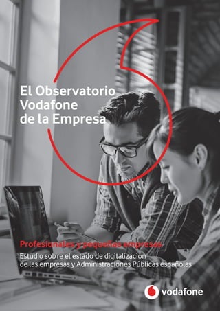 Profesionales y pequeñas empresas
El Observatorio
Vodafone
de la Empresa
Estudio sobre el estado de digitalización
de las empresas y Administraciones Públicas españolas
 
