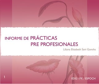 INFORME DE

PRÁCTICAS
PRE PROFESIONALES
Liliana Elizabeth Sani Gonsha

1

EDG / FIE / ESPOCH

 