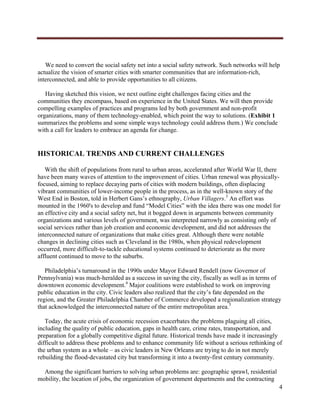  




   We need to convert the social safety net into a social safety network. Such networks will help
actualize the vision of smarter cities with smarter communities that are information-rich,
interconnected, and able to provide opportunities to all citizens.

   Having sketched this vision, we next outline eight challenges facing cities and the
communities they encompass, based on experience in the United States. We will then provide
compelling examples of practices and programs led by both government and non-profit
organizations, many of them technology-enabled, which point the way to solutions. (Exhibit 1
summarizes the problems and some simple ways technology could address them.) We conclude
with a call for leaders to embrace an agenda for change.


HISTORICAL TRENDS AND CURRENT CHALLENGES

   With the shift of populations from rural to urban areas, accelerated after World War II, there
have been many waves of attention to the improvement of cities. Urban renewal was physically-
focused, aiming to replace decaying parts of cities with modern buildings, often displacing
vibrant communities of lower-income people in the process, as in the well-known story of the
West End in Boston, told in Herbert Gans’s ethnography, Urban Villagers.3 An effort was
mounted in the 1960's to develop and fund “Model Cities” with the idea there was one model for
an effective city and a social safety net, but it bogged down in arguments between community
organizations and various levels of government, was interpreted narrowly as consisting only of
social services rather than job creation and economic development, and did not addresses the
interconnected nature of organizations that make cities great. Although there were notable
changes in declining cities such as Cleveland in the 1980s, when physical redevelopment
occurred, more difficult-to-tackle educational systems continued to deteriorate as the more
affluent continued to move to the suburbs.

   Philadelphia’s turnaround in the 1990s under Mayor Edward Rendell (now Governor of
Pennsylvania) was much-heralded as a success in saving the city, fiscally as well as in terms of
downtown economic development.4 Major coalitions were established to work on improving
public education in the city. Civic leaders also realized that the city’s fate depended on the
region, and the Greater Philadelphia Chamber of Commerce developed a regionalization strategy
that acknowledged the interconnected nature of the entire metropolitan area.5

   Today, the acute crisis of economic recession exacerbates the problems plaguing all cities,
including the quality of public education, gaps in health care, crime rates, transportation, and
preparation for a globally competitive digital future. Historical trends have made it increasingly
difficult to address these problems and to enhance community life without a serious rethinking of
the urban system as a whole – as civic leaders in New Orleans are trying to do in not merely
rebuilding the flood-devastated city but transforming it into a twenty-first century community.

  Among the significant barriers to solving urban problems are: geographic sprawl, residential
mobility, the location of jobs, the organization of government departments and the contracting
                                                                                                 4
     
 
