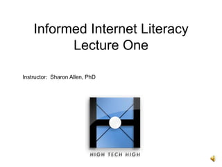 Informed Internet LiteracyLecture One Instructor:  Sharon Allen, PhD 