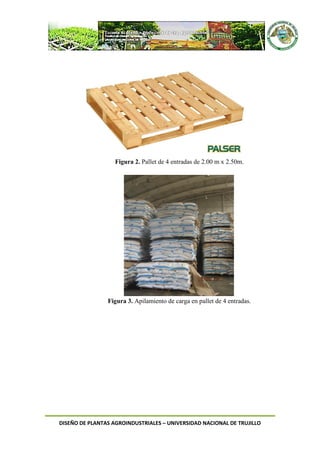 DISEÑO DE PLANTAS AGROINDUSTRIALES – UNIVERSIDAD NACIONAL DE TRUJILLO
Figura 2. Pallet de 4 entradas de 2.00 m x 2.50m.
Figura 3. Apilamiento de carga en pallet de 4 entradas.
 