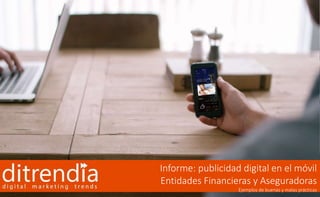 Informe: publicidad digital en el móvil 
Entidades Financieras y Aseguradoras 
Ejemplos de buenas y malas prácticas 
 