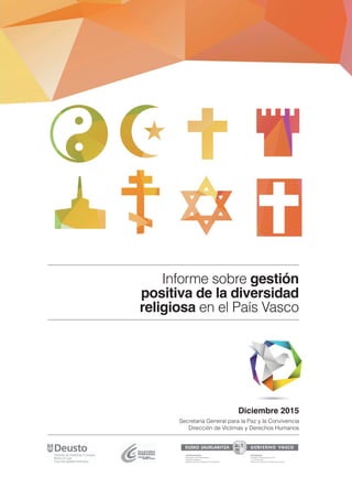 Informe sobre gestión
positiva de la diversidad
religiosa en el País Vasco
Diciembre 2015
Secretaría General para la Paz y la Convivencia
Dirección de Víctimas y Derechos Humanos
 